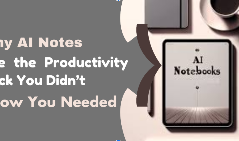 Why AI Notes Are the Productivity Hack You Didn’t Know You Needed